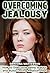 Overcoming Jealousy: Eliminate Jealousy in Relationship and Stop Fear of Abandonment and Insecurity (Step-by-Step Relationship Advice Books)