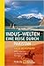 Indus-Welten - eine Reise durch Pakistan: 3000 Kilometer von Karatschi bis Kaschgar