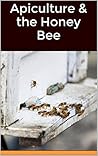 Apiculture & the Honey Bee (Know about the species of honey bees, beekeeping, pollination, beehives, entomology, beekeepers, honey making)
