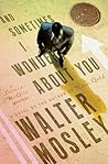 And Sometimes I Wonder About You by Walter Mosley And Sometimes I Wonder About You by Walter Mosley