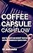 Coffee Capsule Cashflow: How To Create and Market Your Coffee Capsule Business in 7 Quick Steps