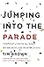 Jumping into the Parade: The Leap of Faith That Made My Broken Life Worth Living