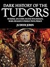 Dark History of the Tudors: Murder, Adultery, Incest, Witchcraft, Wars, Religious Persection, Piracy (Dark Histories)