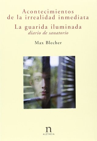 Acontecimientos de la irrealidad inmediata / La guarida iluminada: Diario de sanatorio