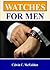 Watches For Men; Improve Your Look And Your Status With This Guide To Men’s Luxury Watches, Replica Watches, Military Watches, And More