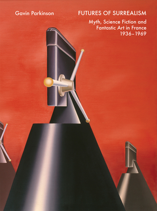 Futures of Surrealism: Myth, Science Fiction, and Fantastic Art in France, 1936-1969 (Hardcover)
