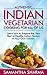 Authentic Indian Vegetarian Cooking for All of Us: Learn how to Prepare the Very Best of Healthy Indian Flavors in Your Own Kitchen (Quick and Easy Authentic Indian Recipes Book 1)