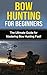 Bow Hunting for Beginners: The Ultimate Guide to Mastering Bow Hunting Fast! (deer hunting, bow hunter, bowhunting, bow hunting for beginners, archery, bow hunting tips, bow & arrow)