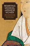 Rewriting Medieval Japanese Women by Christina Laffin