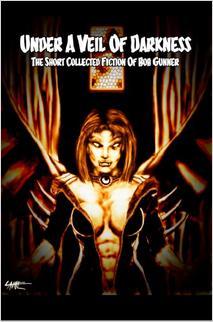 Under A Veil of Darkness: The Short Collected Fiction of Bob Gunner