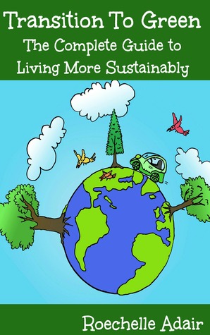 Transition to Green: The Complete Guide to Living More Sustainably