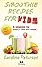 Smoothie Recipes For Kids: A Smoothie for Every Mood and Time