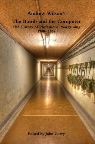 Andrew Wilson’s The Bomb and the Computer: The History of Professional Wargaming 1780- 1968 (History of Wargaming Project: Professional Wargaming Book 5)