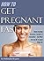 How to Get Pregnant Fast: Understanding Ovulation, Fertility, & Conception – And What You Can Do to Speed Things Up (Tips for Getting Pregnant Fast)