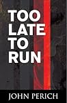 Too Late to Run by John Perich