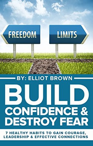 Build Confidence & Destroy Fear: 7 Healthy Habits To Gain Courage, Leadership & Effective Connections (Success Secrets, Overcome Fear, Self Sabotage, Achieve ... Anxiety Management, Decision Making)
