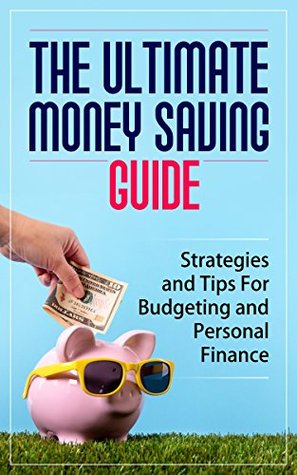 The Ultimate Money Saving Guide: Strategies and Tips For Budgeting and Personal Finance (Kindle Edition)