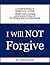 I Will NOT Forgive: A Surprisingly Spiritual Guide - From Pain, Anger and Resentment to Inner and Outer Peace