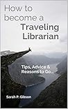 How to Become a Traveling Librarian: Tips, Advice & Reasons to Go... (International Librarianship Book 1)