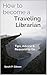 How to Become a Traveling Librarian: Tips, Advice & Reasons to Go... (International Librarianship Book 1)