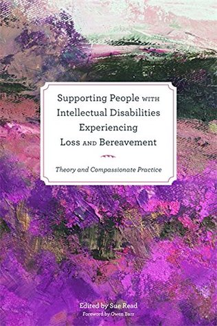 Supporting People with Intellectual Disabilities Experiencing Loss and Bereavement: Theory and Compassionate Practice (Kindle Edition)