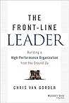 The Front-Line Leader: Building a High-Performance Organization from the Ground Up The Front-Line Leader: Building a High-Performance Organization from the Ground Up