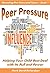 Peer Pressure: Helping Your Child Best Deal with Its Power and Pull (Parenting Pre-teens and Teens Book 1)