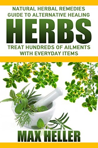 Herbs: Natural Herbal Remedies Guide to Alternative Healing: Treat Hundreds of Ailments with Everyday Items - Revised Edition (Kindle Edition)