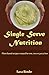 Single Serve Nutrition: Plant-based recipes created for one, two or just a few