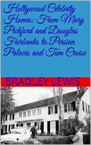 Hollywood Celebrity Homes: From Mary Pickford and Douglas Fairbanks to Persian Palaces and Tom Cruise