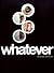 Whatever