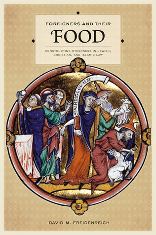 Foreigners and Their Food: Constructing Otherness in Jewish, Christian, and Islamic Law (S. Mark Taper Foundation Imprint in Jewish Studies)