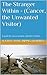 The Stranger Within - (Cancer, the Unwanted Visitor): A guide for cancer patients and their families.
