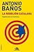 La rebelión catalana. España ante sus naciones by Antonio Baños Boncompain