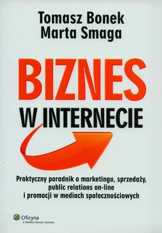 Biznes w Internecie. Praktyczny poradnik o marketingu, sprzedaży, public relations on-line i promocji w mediach społecznościowych