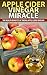 Apple Cider Vinegar Miracle: The Extraordinary Benefits Of Consuming Apple Cider Vinegar Daily