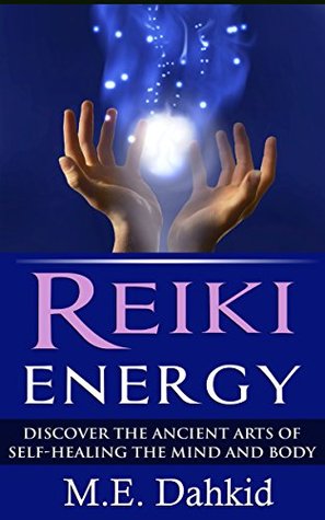 Reiki Energy: Discover the Ancient Arts of Self-Healing the Mind and Body (Reiki for Beginners, Reiki books, Reiki healing, Reiki kindle books, reiki attunement, reiki symbols, chakras)