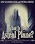 What Is The Astral Plane? [Illustrated]: The Scenery, Inhabitants & Phenomena of The Astral Plane