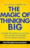 The Topline Summary of David J. Schwartz's The Magic of Thinking Big - Achieve the Secrets of Success and Achieve Everything You've Ever Wanted (Topline Summaries)