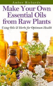 Make Your Own Essential Oils from Raw Plants: Using Oils & Herbs for Optimum Health (Paperback)
