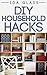 DIY HouseHold Hacks: Tips, Tricks, And Tools To Make Household Chores Easier and Faster.