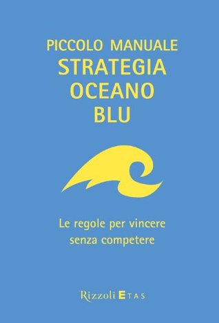 Piccolo manuale Strategia Oceano Blu: Le regole per vincere senza competere (Rizzoli Etas) (Italian Edition)