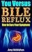 You Versus Bile Reflux: How to Cure Your Symptoms