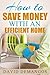 How to Save Money with an Efficient Home: More Than a Dozen Ways to Save Time and Energy With Simple Easy Concepts