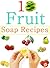 Easy Homemade Fruits Soap Recipes 2: Make your own soaps from fresh fruits