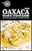 Eat Your World's Oaxaca Food & Travel Guide by Eat Your World Eat Your World's Oaxaca Food & Travel Guide by Eat Your World