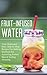 Fruit-Infused Water: Your Quick and Easy, Step-by-Step Recipes For Melting Stubborn Fat, Achieving Perfect Skin & Feeling Amazing with Fruit Infused Water