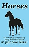 Horses: Learn the Basics of Spotting, Riding, and Raising Horses in Just One Hour!