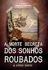 A Morte Secreta dos Sonhos Roubados & Outros Contos