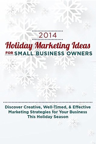 2014 Holiday Marketing Ideas for Small Business Owners: Discover Creative, Well-Timed, & Effective Marketing Strategies for Your Business This Holiday Season (Kindle Edition)